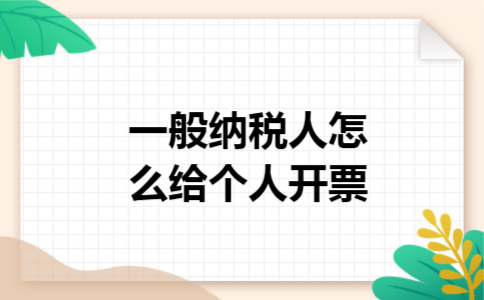 一般纳税人怎么给个人开票 一般纳税人怎么给个人开票