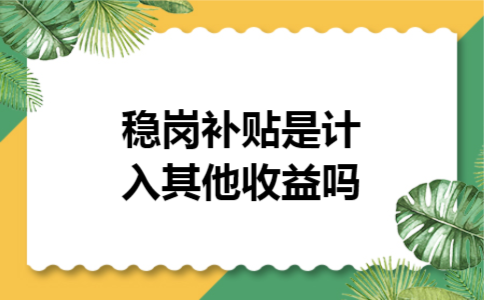 稳岗补贴是计入其他收益吗