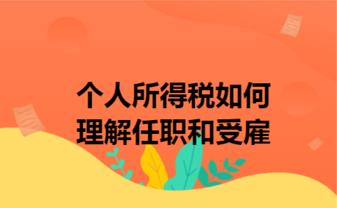 个人所得税?如何理解任职和受雇 个人所得税?如何理解任职和受雇