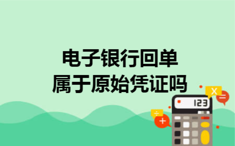 电子银行回单属于原始凭证吗 电子银行回单属于原始凭证吗