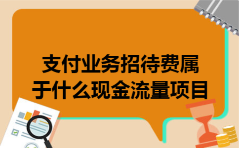 支付业务招待费属于什么现金流量项目 支付业务招待费属于什么现金流量项目
