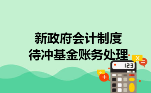 新政府会计制度待冲基金账务处理 新政府会计制度待冲基金账务处理