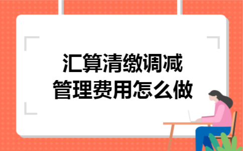 汇算清缴调减管理费用怎么做