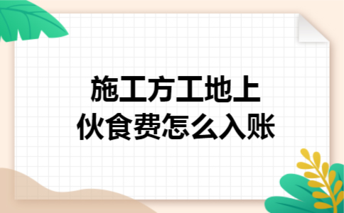 施工方工地上伙食费怎么入账