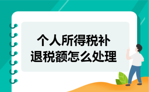 个人所得税补退税额怎么处理 个人所得税补退税额怎么处理