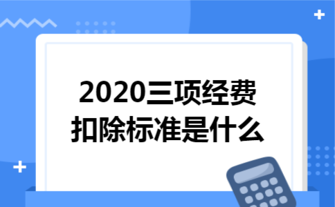 2020三项经费扣除标准是什么