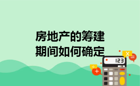 房地产的筹建期间如何确定 房地产的筹建期间如何确定