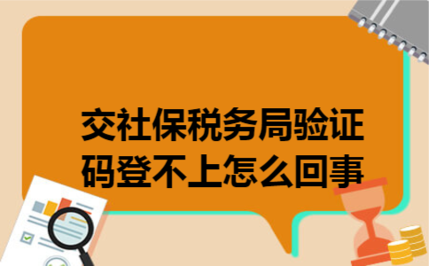交社保税务局验证码登不上怎么回事 交社保税务局验证码登不上怎么回事