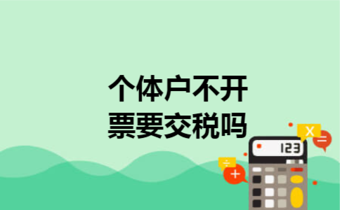 个体户不开票要交税吗 个体户不开票要交税吗