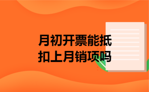 月初开票能抵扣上月销项吗 月初开票能抵扣上月销项吗