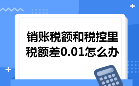 销账税额和税控里税额差0.01怎么办