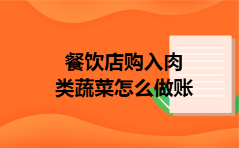 餐饮店购入肉类蔬菜怎么做账 餐饮店购入肉类蔬菜怎么做账