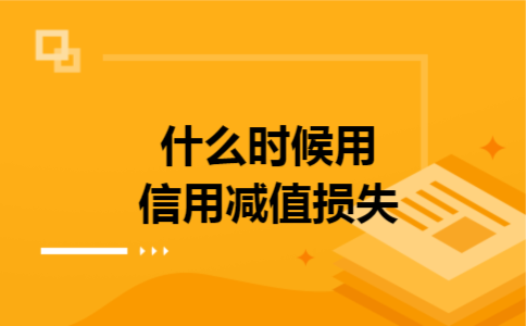 什么时候用信用减值损失 什么时候用信用减值损失