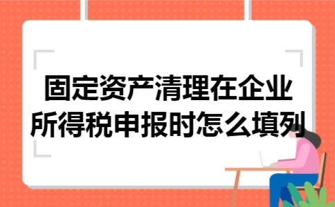 固定资产清理在企业所得税申报时怎么填列