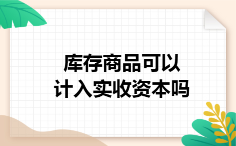 库存商品可以计入实收资本吗