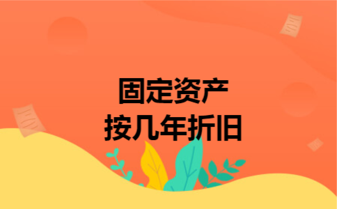 固定资产按几年折旧 固定资产按几年折旧