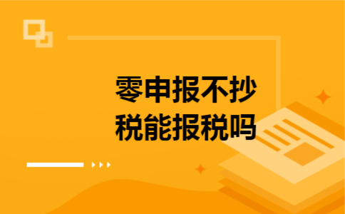 零申报不抄税能报税吗 零申报不抄税能报税吗