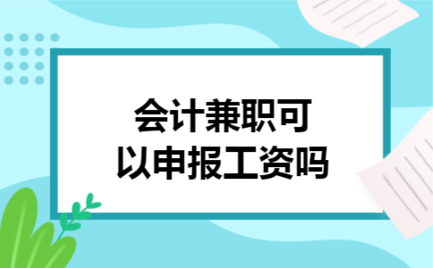 会计兼职可以申报工资吗 会计兼职可以申报工资吗