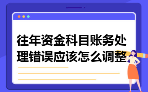 往年资金科目账务处理错误,应该怎么调整 往年资金科目账务处理错误,应该怎么调整
