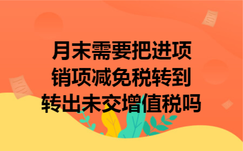 月末需要把进项销项减免税转到转出未交增值税吗