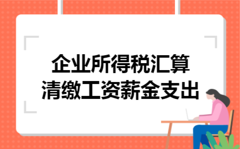 企业所得税汇算清缴工资薪金支出