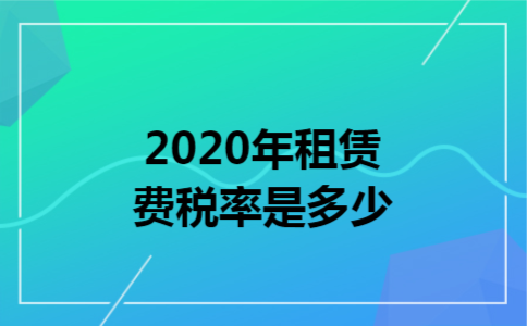 2020年租赁费税率是多少