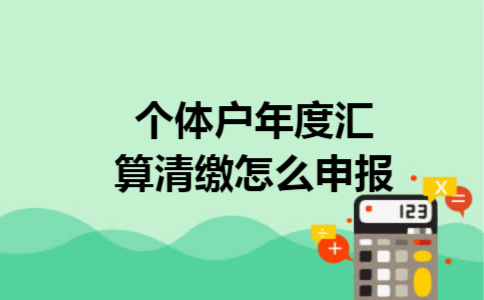 个体户年度汇算清缴怎么申报