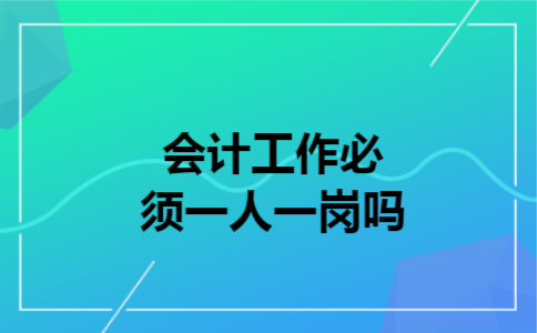  会计工作必须一人一岗吗