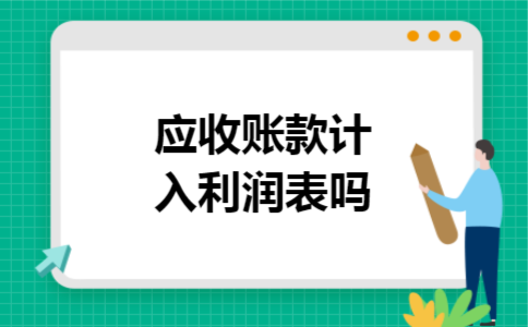 应收账款计入利润表吗 应收账款计入利润表吗