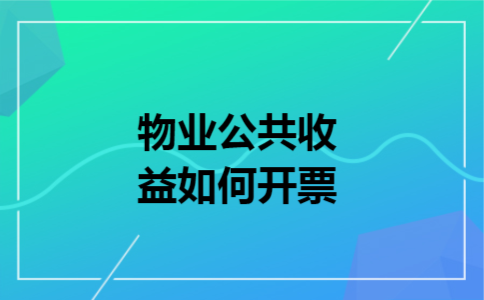 物业公共收益如何开票 物业公共收益如何开票