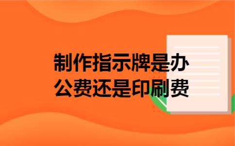 制作指示牌是办公费还是印刷费