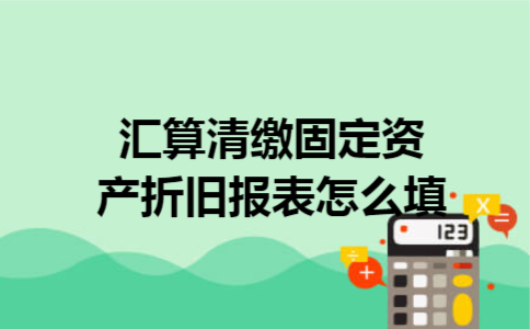 汇算清缴固定资产折旧报表怎么填