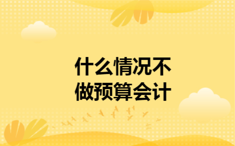 什么情况不做预算会计 什么情况不做预算会计