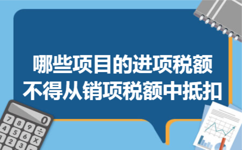 哪些项目的进项税额不得从销项税额中抵扣 哪些项目的进项税额不得从销项税额中抵扣