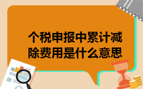 个税申报中累计减除费用是什么意思 个税申报中累计减除费用是什么意思