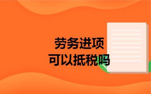 劳务进项可以抵税吗