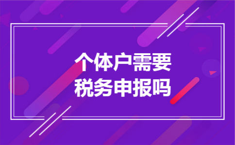 个体户需要税务申报吗 个体户需要税务申报吗
