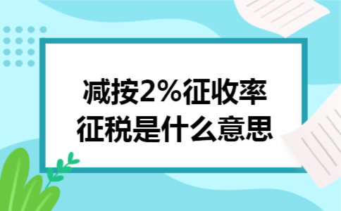 减按2%征收率征税是什么意思