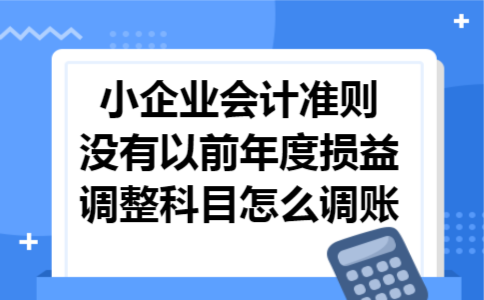 小企业会计准则没有以前年度损益调整科目怎么调账 小企业会计准则没有以前年度损益调整科目怎么调账