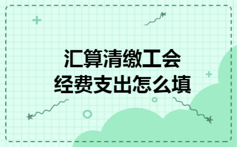 汇算清缴工会经费支出怎么填