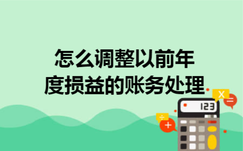 怎么调整以前年度损益的账务处理 怎么调整以前年度损益的账务处理