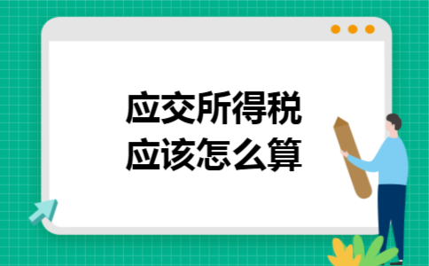 应交所得税应该怎么算 应交所得税应该怎么算