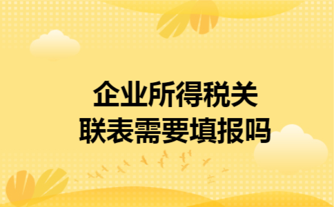 企业所得税关联表需要填报吗