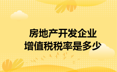 房地产开发企业增值税税率是多少 房地产开发企业增值税税率是多少