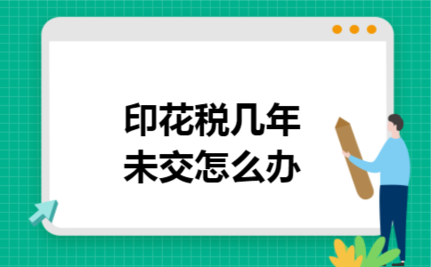 印花税几年未交怎么办 印花税几年未交怎么办