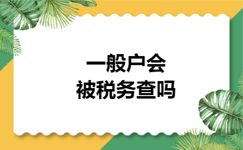 一般户会被税务查吗