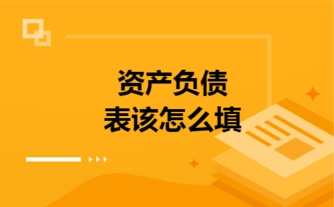 资产负债表该怎么填 资产负债表该怎么填