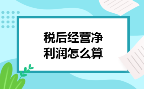 税后经营净利润怎么算 税后经营净利润怎么算