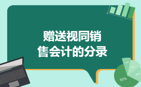 赠送视同销售会计的分录 赠送视同销售会计的分录
