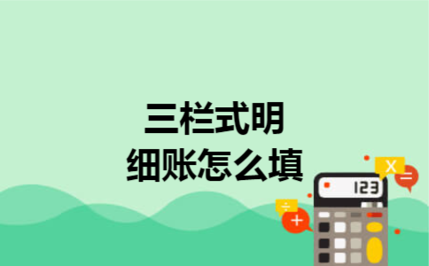 三栏式明细账怎么填 三栏式明细账怎么填